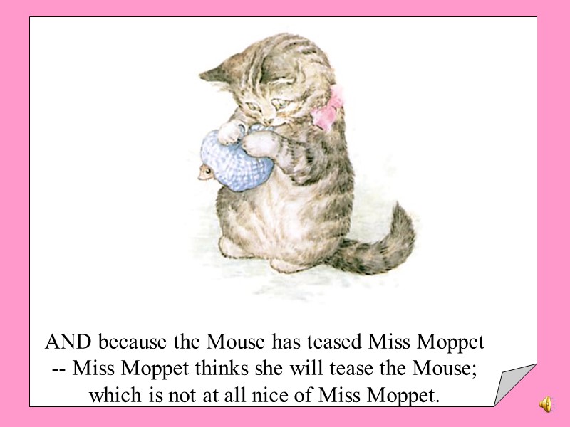 AND because the Mouse has teased Miss Moppet -- Miss Moppet thinks she will